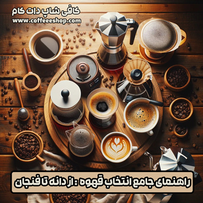 راهنمای جامع انتخاب قهوه : از دانه تا فنجان